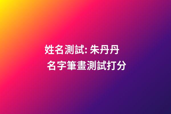 姓名測試: 朱丹丹 名字筆畫測試打分-第1張-觀點-玄機派